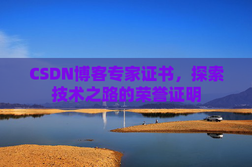CSDN博客专家证书,探索技术之路的荣誉证明 CSDN博客专家证书,探索技术之路的荣誉证明