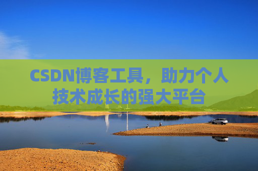 CSDN博客工具,助力个人技术成长的强大平台